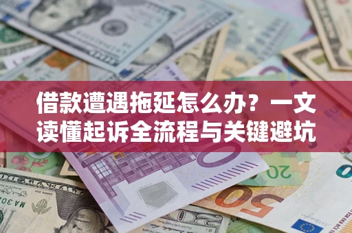 济南借款遭遇拖延怎么办？一文读懂起诉全流程与关键避坑指南