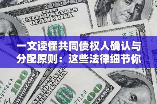 济南一文读懂共同债权人确认与分配原则：这些法律细节你可能不知道