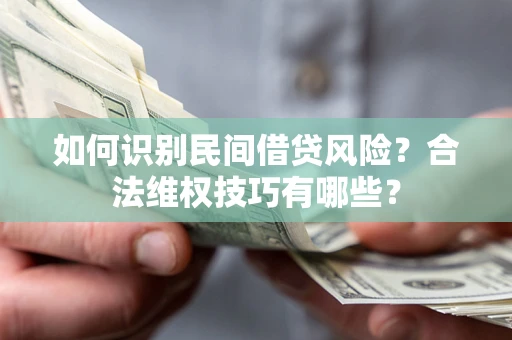 济南如何识别民间借贷风险？合法维权技巧有哪些？