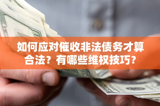 济南如何应对催收非法债务才算合法？有哪些维权技巧？